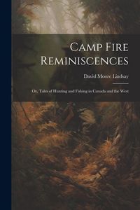 Produktbild: Camp Fire Reminiscences; or, Tales of Hunting and Fishing in Canada and the West
