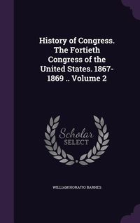 Produktbild: History of Congress. The Fortieth Congress of the United States. 1867-1869 .. Volume 2
