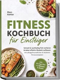 Produktbild: Fitness Kochbuch f&uuml;r Einsteiger: Schnell & nachhaltig Fett verlieren & dabei effektiv Muskeln aufbauen mit alltagsfreundlichen & leckeren Fitnessrezepten - inkl. 30-Tage-Plan + 5 Bonus-E-Books