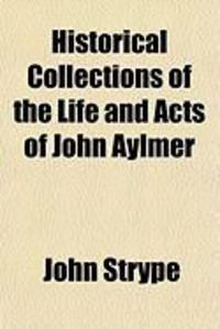 Produktbild: Historical Collections of the Life and Acts of John Aylmer