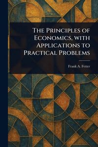 Produktbild: The Principles of Economics, With Applications to Practical Problems
