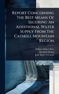 Produktbild: Report Concerning The Best Means Of Securing An Additional Water Supply From The Catskill Mountain Region