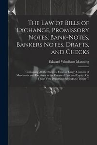 Produktbild: The Law of Bills of Exchange, Promissory Notes, Bank-Notes, Bankers Notes, Drafts, and Checks: Containing All the Statutes, Cases at Large, Customs of