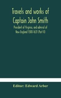 Produktbild: Travels And Works Of Captain John Smith; President Of Virginia, And Admiral Of New England 1580-1631 (Part Ii)