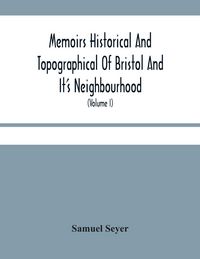 Produktbild: Memoirs Historical And Topographical Of Bristol And It'S Neighbourhood; From The Earliest Period Down To The Present Time (Volume I)