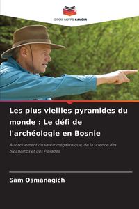 Produktbild: Les plus vieilles pyramides du monde : Le d&eacute;fi de l'arch&eacute;ologie en Bosnie
