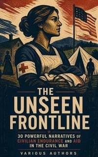 Produktbild: The Unseen Frontline - 30 Powerful Narratives of Civilian Endurance and Aid in the Civil War