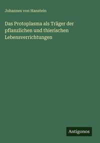 Produktbild: Das Protoplasma als Tr&auml;ger der pflanzlichen und thierischen Lebensverrichtungen
