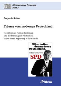 Produktbild: Tr&auml;ume vom modernen Deutschland. Horst Ehmke, Reimut Jochimsen und die Planung des Politischen in der ersten Regierung Willy Brandts