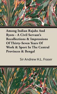 Produktbild: Among Indian Rajahs and Ryots - A Civil Servant's Recollections & Impressions of Thirty-Seven Years of Work & Sport in the Central Provinces & Bengal