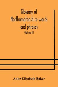 Produktbild: Glossary Of Northamptonshire Words And Phrases; With Examples Of Their Colloquial Use, And Illus. From Various Authors