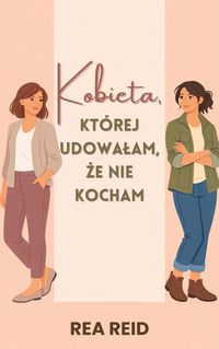 Produktbild: Kobieta, Kt&oacute;rej Udowalam, Ze Nie Kocham