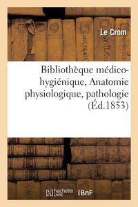 Produktbild: Biblioth&egrave;que m&eacute;dico-hygi&eacute;nique. Anatomie physiologique, pathologie