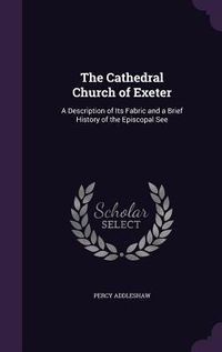 Produktbild: The Cathedral Church of Exeter: A Description of Its Fabric and a Brief History of the Episcopal See