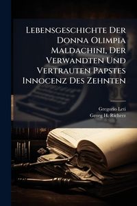 Produktbild: Lebensgeschichte Der Donna Olimpia Maldachini, Der Verwandten Und Vertrauten Papstes Innocenz Des Zehnten