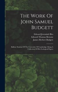 Produktbild: The Work Of John Samuel Budgett: Balfour Student Of The University Of Cambridge: Being A Collection Of His Zoological Papers