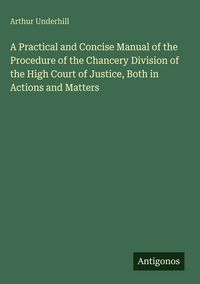Produktbild: A Practical and Concise Manual of the Procedure of the Chancery Division of the High Court of Justice, Both in Actions and Matters