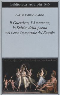 Produktbild: Il guerriero, l'amazzone, lo spirito della poesia nel verso immortale del Foscolo. Conversazione a tre voci