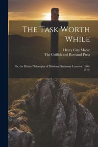Produktbild: The Task Worth While: Or, the Divine Philosophy of Missions: Seminary Lectures (1909-1910)
