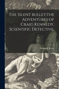 Produktbild: The Silent Bullet;the Adventures of Craig Kennedy, Scientific Detective,