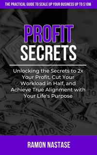 Produktbild: Profit Secrets: Unlocking the Secrets to 2x Your Business Profits, Cut Your Workload in Half, and Achieve True Alignment with Your Life's Purpose
