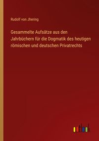 Produktbild: Gesammelte Aufs&auml;tze aus den Jahrb&uuml;chern f&uuml;r die Dogmatik des heutigen r&ouml;mischen und deutschen Privatrechts
