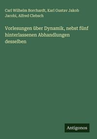 Produktbild: Vorlesungen &uuml;ber Dynamik, nebst f&uuml;nf hinterlassenen Abhandlungen desselben