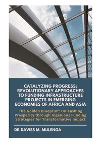 Produktbild: Catalyzing Progress: Revolutionary Approaches to Funding Infrastructure Projects in Emerging Economies of Africa and Asia