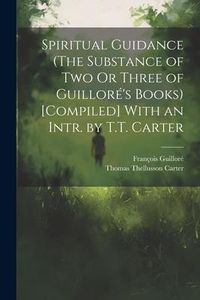 Produktbild: Spiritual Guidance (The Substance of Two Or Three of Guillor&eacute;'s Books) [Compiled] With an Intr. by T.T. Carter