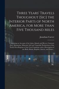 Produktbild: Three Years' Travels Thoughout [sic] the Interior Parts of North America, for More Than Five Thousand Miles [microform]: Containing an Account of the