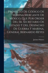 Produktbild: Proyecto De C&oacute;digo De Marina Mercante De M&eacute;xico, Que Por Order Del Sr. Secretario De Estado Y Del Despacho De Guerra Y Marina, General Bernardo Reyes