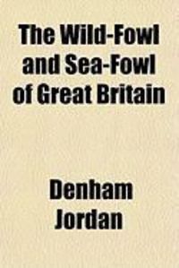 Produktbild: The Wild-Fowl and Sea-Fowl of Great Britain