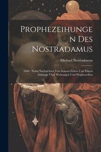 Produktbild: Prophezeihungen Des Nostradamus: 1840: Nebst Nachrichten Von Seinem Leben Und Einem Anhange &Uuml;ber Wahrsagen Und Prophezeihen