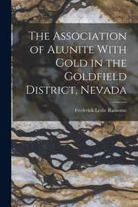 Produktbild: The Association of Alunite With Gold in the Goldfield District, Nevada