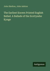 Produktbild: The Earliest Known Printed English Ballad. A Ballade of the Scottysshe Kynge