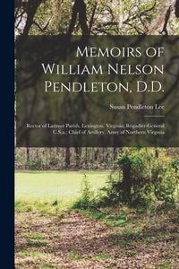 Produktbild: Memoirs of William Nelson Pendleton, D.D.: Rector of Latimer Parish, Lexington, Virginia; Brigadier-General C.S.a.; Chief of Artillery, Army of Northe