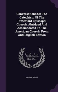 Produktbild: Conversations On The Catechism Of The Protestant Episcopal Church, Abridged And Accomodated To The American Church, From And English Edition