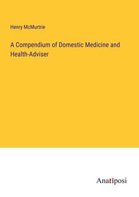 Produktbild: A Compendium of Domestic Medicine and Health-Adviser