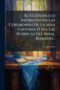 Produktbild: El Eclesi&agrave;slico Instruido En Las Ceremonias De La Misa Cantada &Atilde;" Sea Las R&Atilde;&deg;bricas Del Misal Romano...