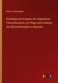 Produktbild: Grundlage und Aufgabe des allgemeinen Patronatvereines zur Pflege und Erhaltung der B&uuml;hnenfestspiele zu Bayreuth