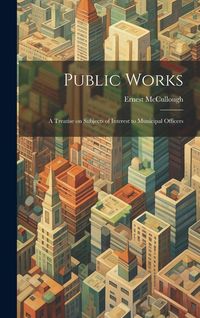 Produktbild: Public Works: A Treatise on Subjects of Interest to Municipal Officers