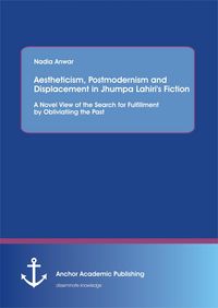 Produktbild: Aestheticism, Postmodernism and Displacement in Jhumpa Lahiri's Fiction: A Novel View of the Search for Fulfillment by Obliviating the Past