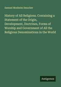 Produktbild: History of All Religions. Containing a Statement of the Origin, Development, Doctrines, Forms of Worship and Government of All the Religious Denominat