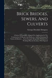Produktbild: Brick Bridges, Sewers, And Culverts: A Series Of Examples Adapted For Application In The Construction Of Roads And Railways, And In Draining Of Towns