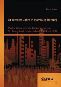 Produktbild: Elf schwere Jahre in Hamburg-Harburg: Pastor Krieter und die Kirchengemeinde St. Franz-Josef in den Jahren 1923 bis 1934