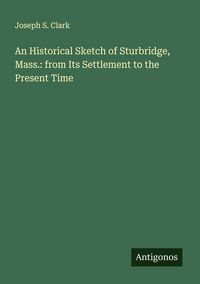 Produktbild: An Historical Sketch of Sturbridge, Mass.: from Its Settlement to the Present Time