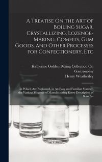 Produktbild: A Treatise On the Art of Boiling Sugar, Crystallizing, Lozenge-Making, Comfits, Gum Goods, and Other Processes for Confectionery, Etc