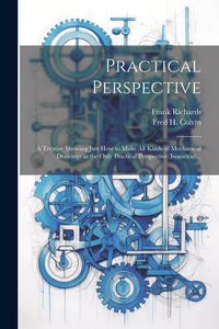 Produktbild: Practical Perspective; a Treatise Showing Just How to Make All Kinds of Mechanical Drawings in the Only Practical Perspective (isometric) ..