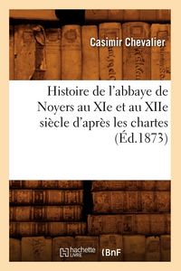 Produktbild: Histoire de l'abbaye de Noyers au XIe et au XIIe si&egrave;cle d'apr&egrave;s les chartes (&Eacute;d.1873)