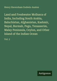 Produktbild: Land and Freshwater Mollusca of India, Including South Arabia, Baluchistan, Afghanistan, Kashmir, Nepal, Burmah, Pegu, Tenasserim, Malay Peninsula, Ce